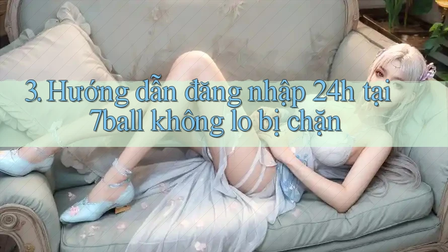 3. Hướng dẫn đăng nhập 24h tại 7ball không lo bị chặn
