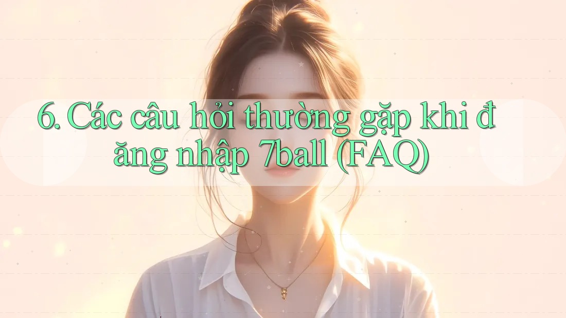 6. Các câu hỏi thường gặp khi đăng nhập 7ball (FAQ)