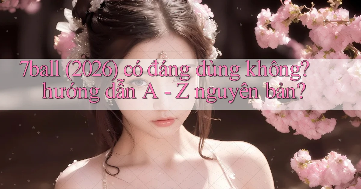 7ball (2026) có đáng dùng không hướng dẫn A   Z nguyên bản