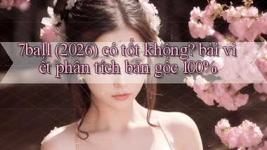 7ball (2026) có tốt không bài viết phân tích bản gốc 100%
