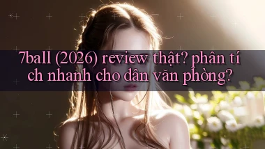 7ball (2026) review thật phân tích nhanh cho dân văn phòng