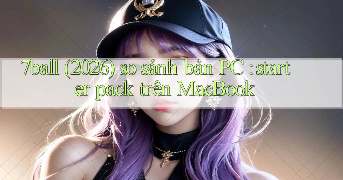 7ball (2026) so sánh bản PC starter pack trên MacBook