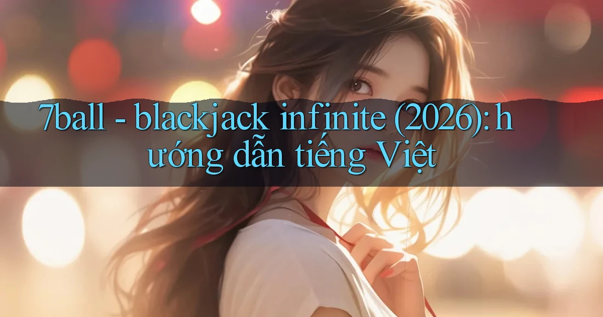 7ball   blackjack infinite (2026) hướng dẫn tiếng Việt