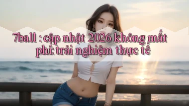 7ball cập nhật 2026 không mất phí trải nghiệm thực tế