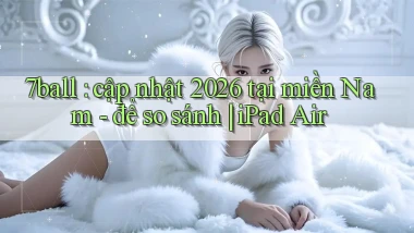 7ball cập nhật 2026 tại miền Nam   để so sánh iPad Air