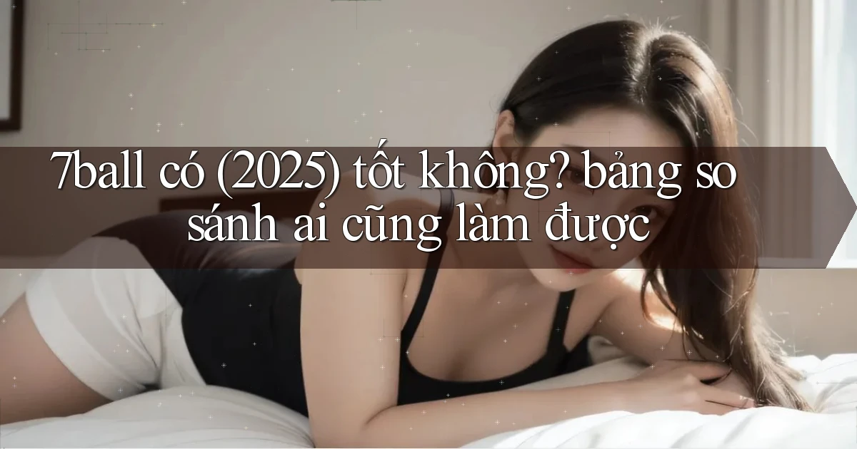 7ball có (2025) tốt không bảng so sánh ai cũng làm được