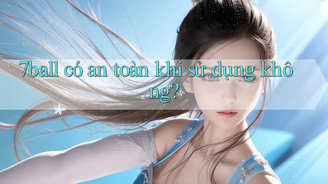 7ball có an toàn khi sử dụng không?
