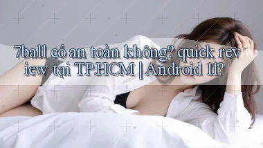 7ball có an toàn không quick review tại TP.HCM Android 11