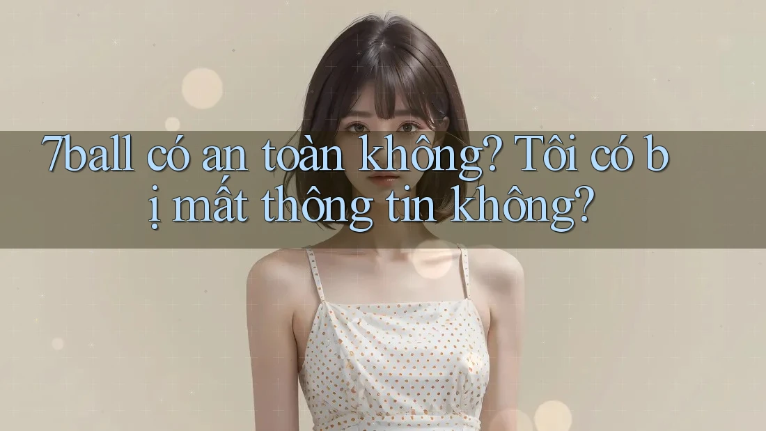 7ball có an toàn không? Tôi có bị mất thông tin không? 7ball có an toàn không? Tôi có bị mất thông tin không?