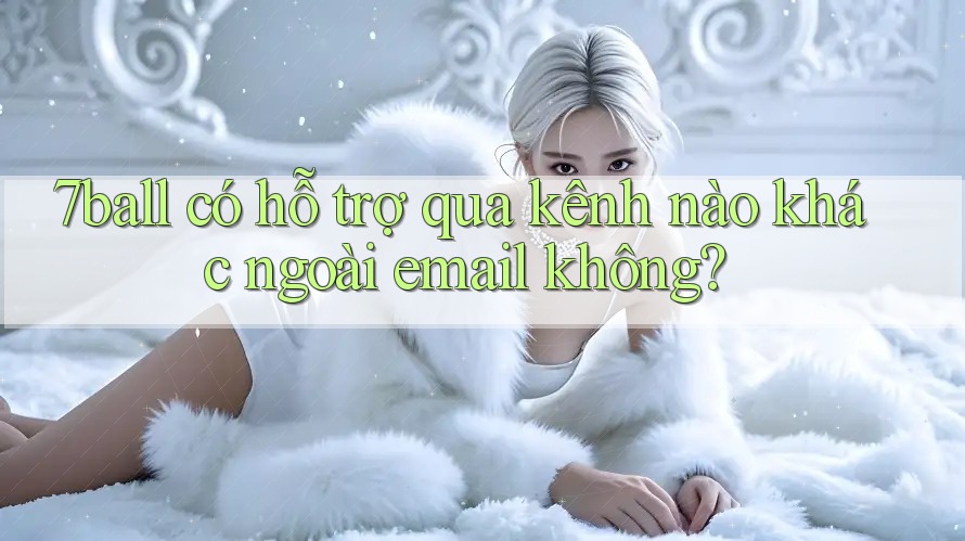 7ball có hỗ trợ qua kênh nào khác ngoài email không? 7ball có hỗ trợ qua kênh nào khác ngoài email không?