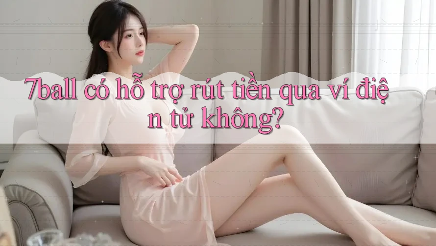 7ball có hỗ trợ rút tiền qua ví điện tử không?