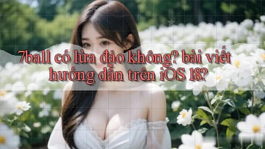 7ball có lừa đảo không bài viết hướng dẫn trên iOS 18