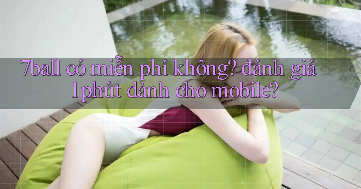 7ball có miễn phí không đánh giá 1 phút dành cho mobile