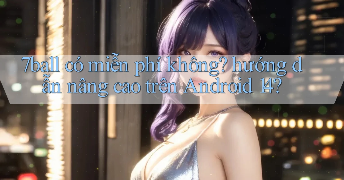 7ball có miễn phí không hướng dẫn nâng cao trên Android 14