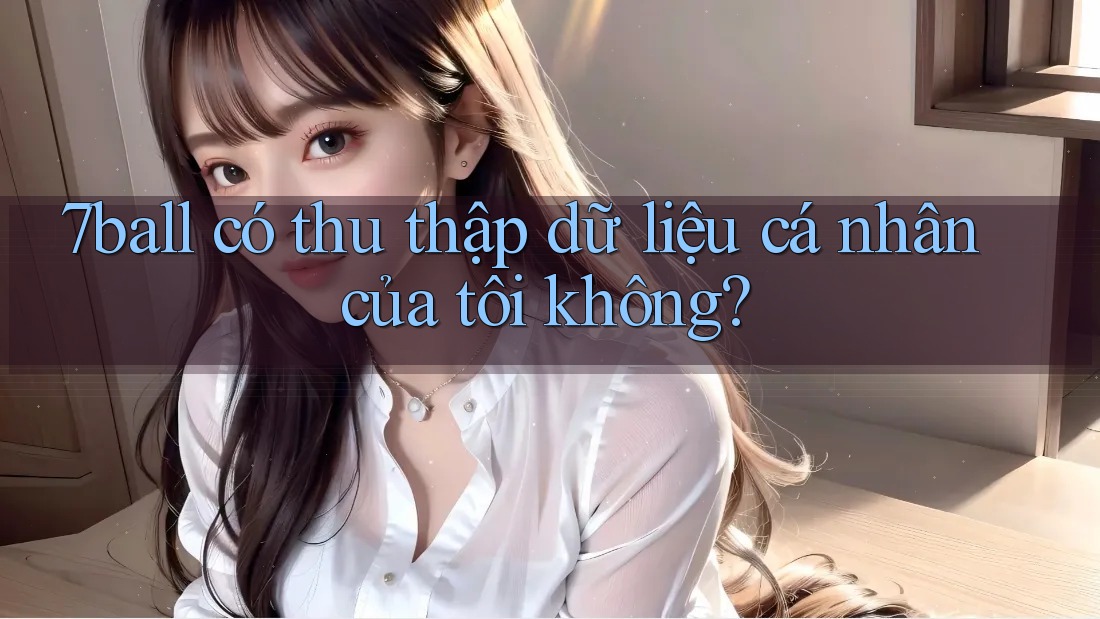 7ball có thu thập dữ liệu cá nhân của tôi không? 7ball có thu thập dữ liệu cá nhân của tôi không?