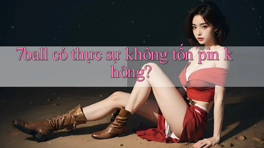 7ball có thực sự không tốn pin không? 7ball có thực sự không tốn pin không?