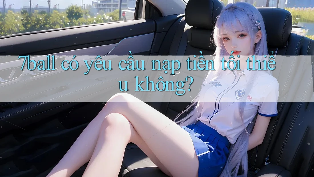 7ball có yêu cầu nạp tiền tối thiểu không?