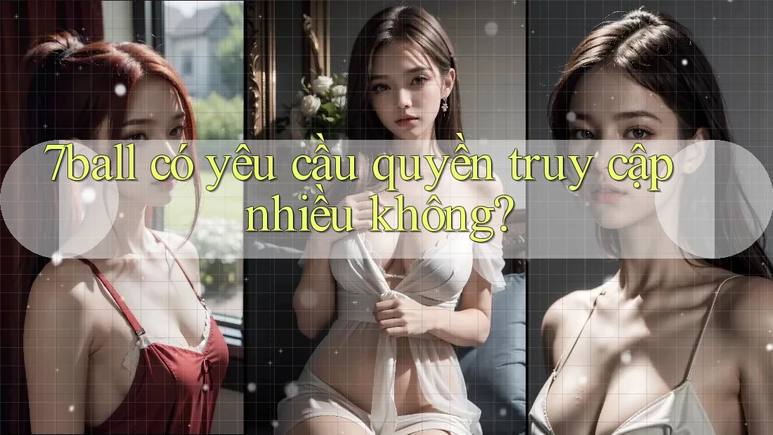 7ball có yêu cầu quyền truy cập nhiều không? 7ball có yêu cầu quyền truy cập nhiều không?