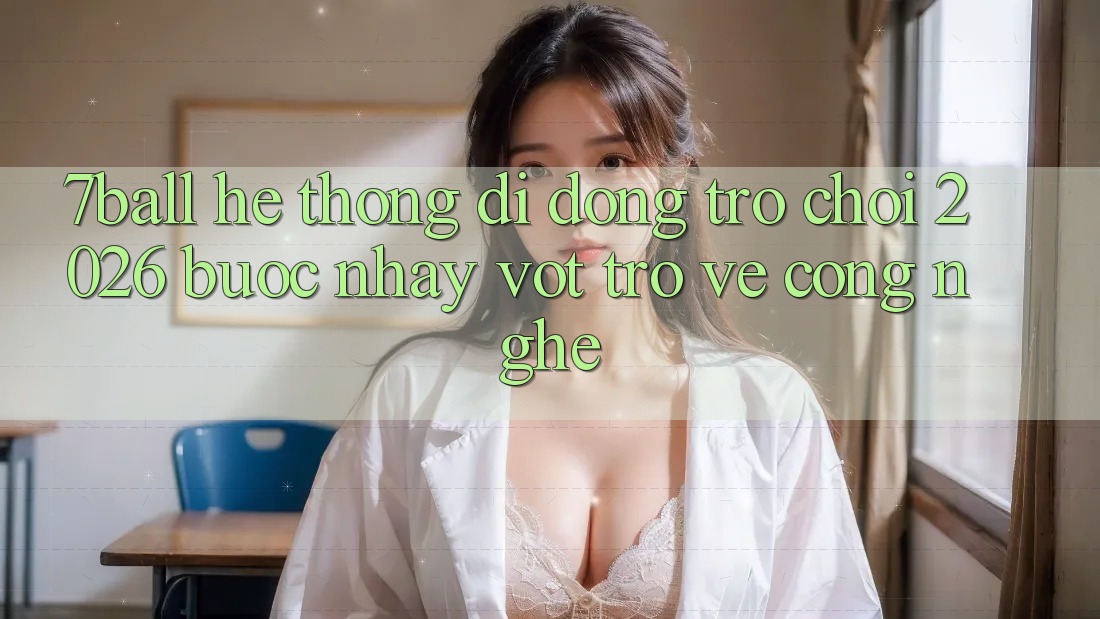 7ball - Hệ thống di động Trò chơi 2026: Bước Nhảy Vọt Trở về Công Nghệ 7ball - Hệ thống di động Trò chơi 2026: Bước Nhảy Vọt Trở về Công Nghệ