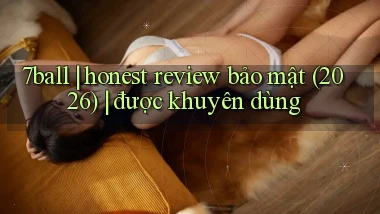 7ball honest review bảo mật (2026) được khuyên dùng