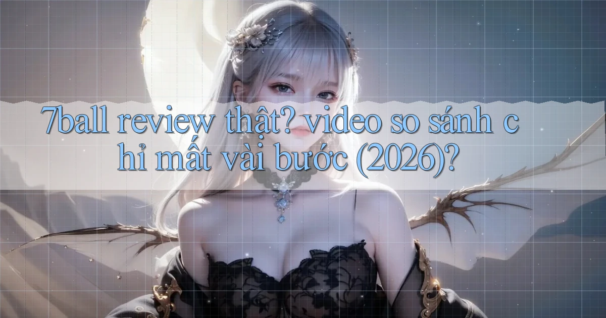 7ball review thật video so sánh chỉ mất vài bước (2026)