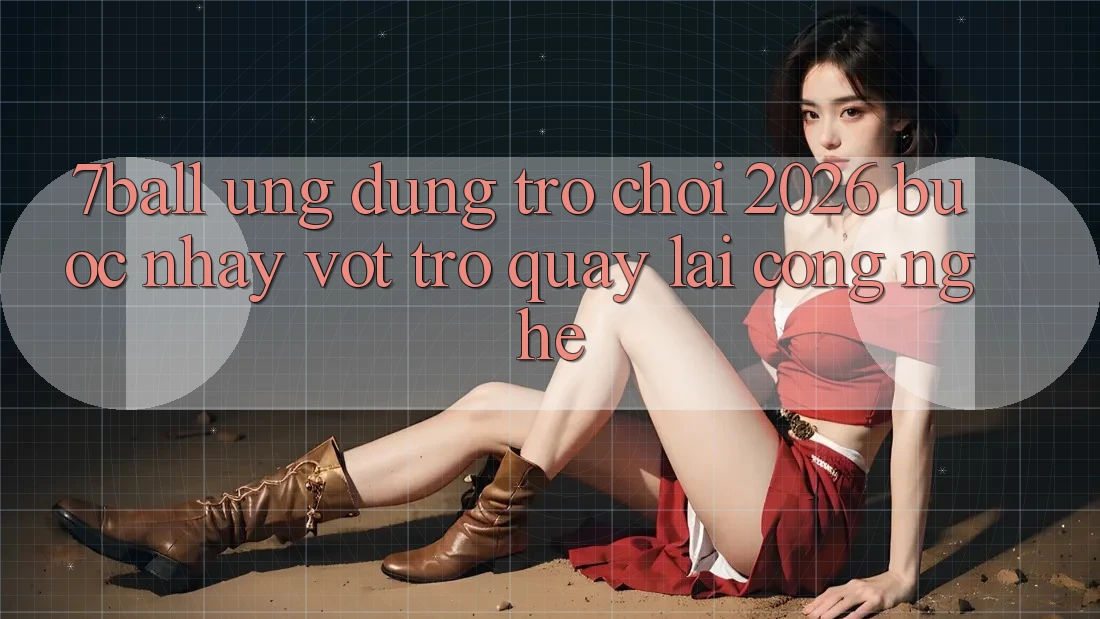 7ball - Ứng Dụng Trò chơi 2026: Bước Nhảy Vọt Trở quay lại Công Nghệ 7ball - Ứng Dụng Trò chơi 2026: Bước Nhảy Vọt Trở quay lại Công Nghệ