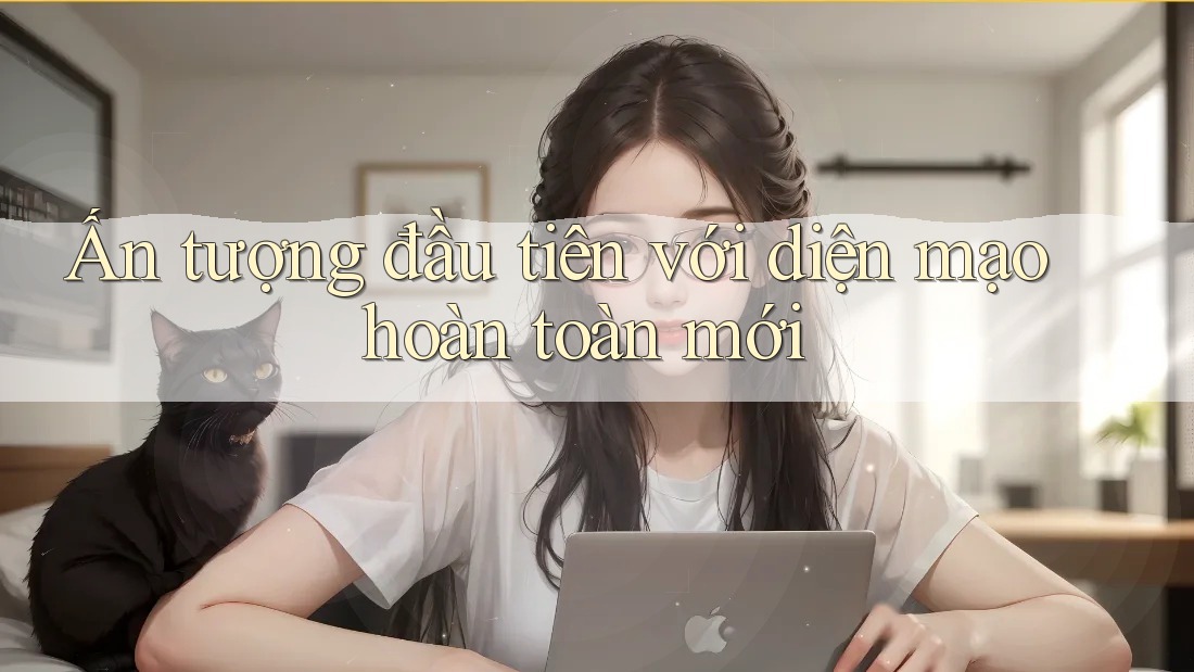 Ấn tượng đầu tiên với diện mạo hoàn toàn mới Ấn tượng đầu tiên với diện mạo hoàn toàn mới