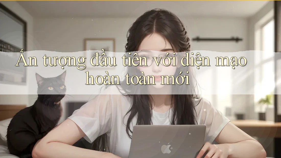Ấn tượng đầu tiên với diện mạo hoàn toàn mới Ấn tượng đầu tiên với diện mạo hoàn toàn mới
