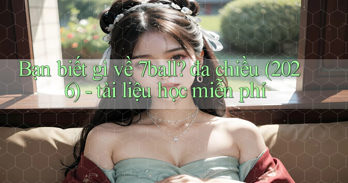 Bạn biết gì về 7ball đa chiều (2026)   tài liệu học miễn phí