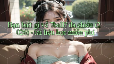 Bạn biết gì về 7ball đa chiều (2026)   tài liệu học miễn phí
