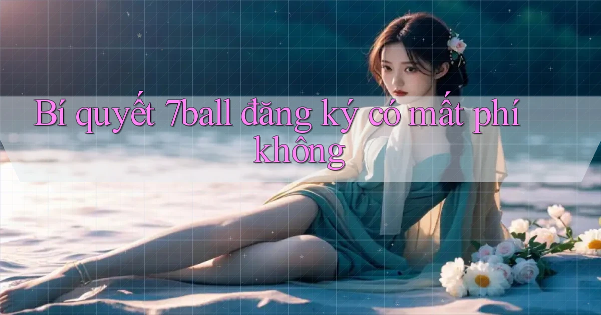 Bí quyết 7ball đăng ký có mất phí không