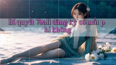Bí quyết 7ball đăng ký có mất phí không