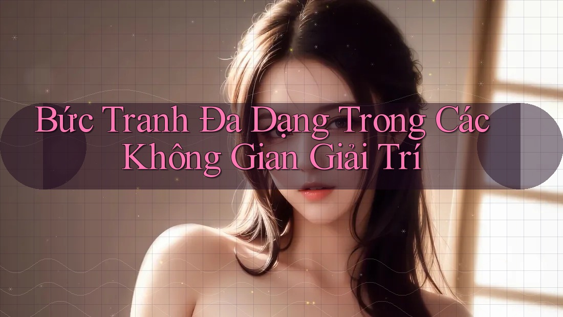 Bức Tranh Đa Dạng Trong Các Không Gian Giải Trí
