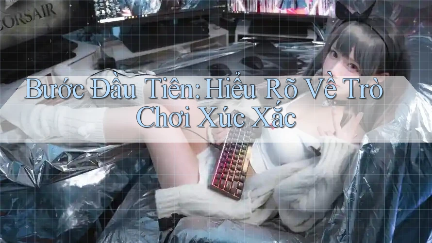 Bước Đầu Tiên: Hiểu Rõ Về Trò Chơi Xúc Xắc Bước Đầu Tiên: Hiểu Rõ Về Trò Chơi Xúc Xắc