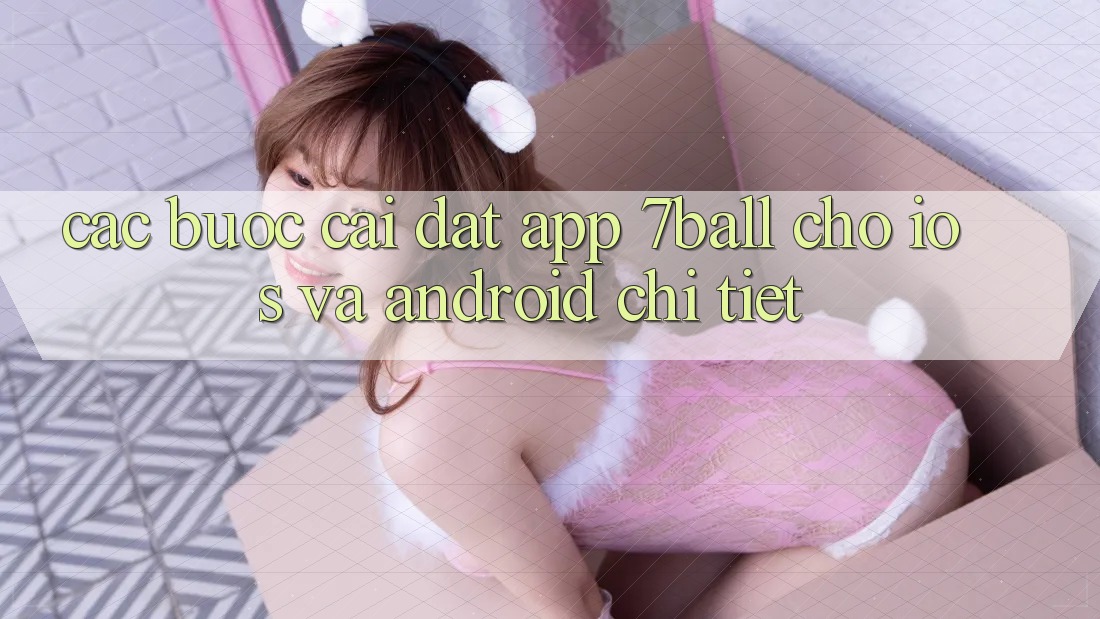 Các bước Cài đặt App 7ball Cho iOS Và Android Chi Tiết Các bước Cài đặt App 7ball Cho iOS Và Android Chi Tiết