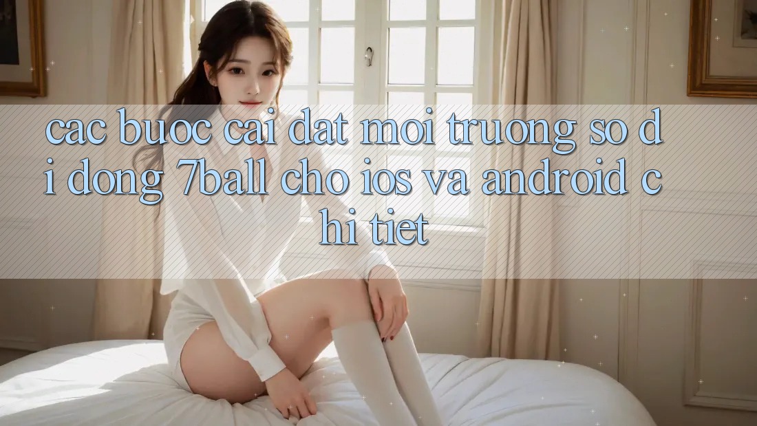 Các bước Cài đặt Môi trường số di động 7ball Cho iOS Và Android Chi Tiết Các bước Cài đặt Môi trường số di động 7ball Cho iOS Và Android Chi Tiết