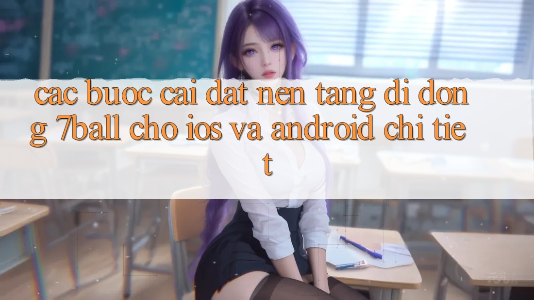 Các bước Cài đặt Nền tảng di động 7ball Cho iOS Và Android Chi Tiết Các bước Cài đặt Nền tảng di động 7ball Cho iOS Và Android Chi Tiết