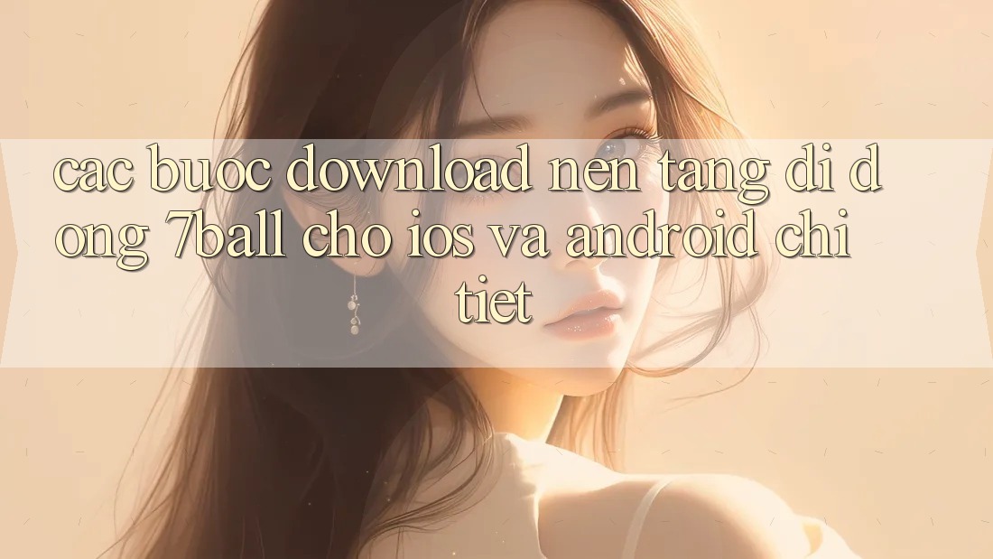 Các bước Download Nền tảng di động 7ball Cho iOS Và Android Chi Tiết
