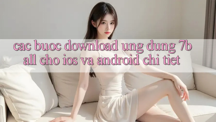 Các bước Download Ứng dụng 7ball Cho iOS Và Android Chi Tiết Các bước Download Ứng dụng 7ball Cho iOS Và Android Chi Tiết