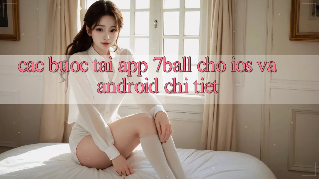 Các bước Tải App 7ball Cho iOS Và Android Chi Tiết
