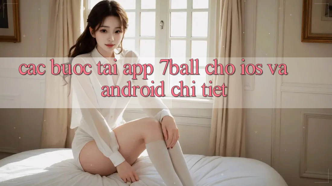 Các bước Tải App 7ball Cho iOS Và Android Chi Tiết Các bước Tải App 7ball Cho iOS Và Android Chi Tiết