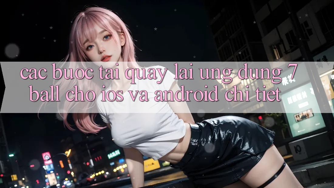 Các bước Tải quay lại Ứng dụng 7ball Cho iOS Và Android Chi Tiết