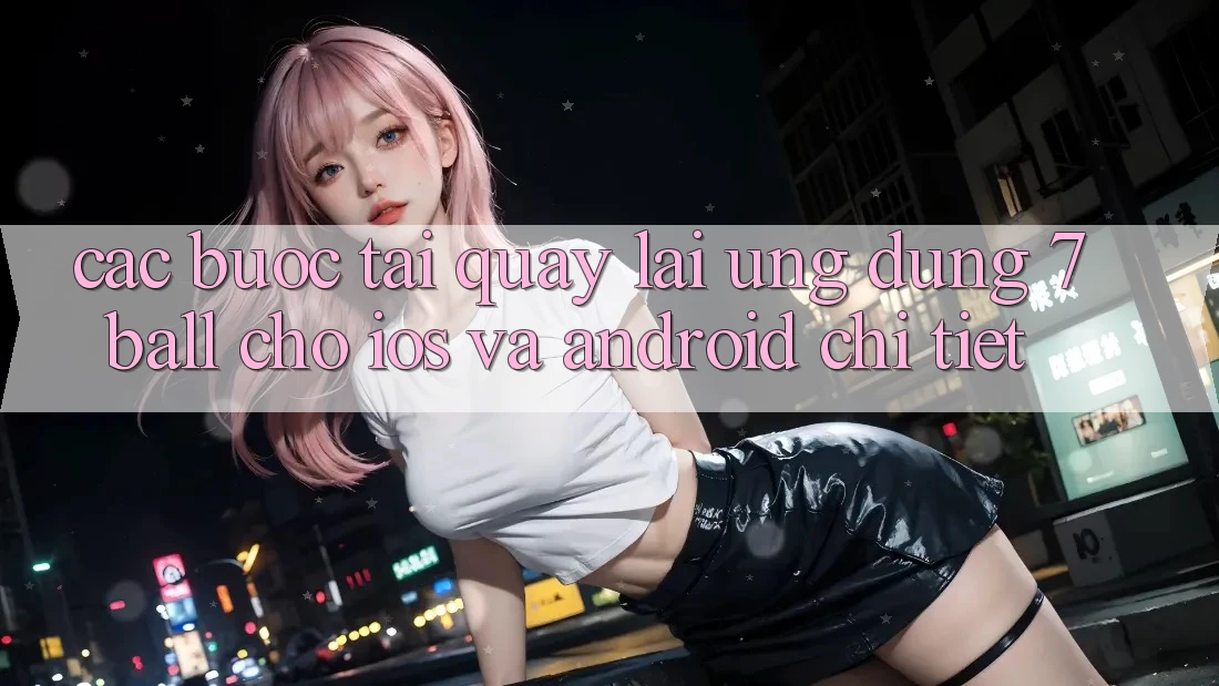 Các bước Tải quay lại Ứng dụng 7ball Cho iOS Và Android Chi Tiết Các bước Tải quay lại Ứng dụng 7ball Cho iOS Và Android Chi Tiết