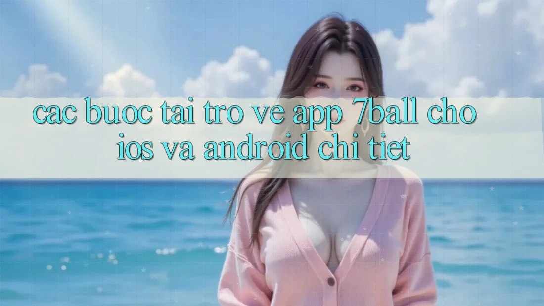 Các bước Tải trở về App 7ball Cho iOS Và Android Chi Tiết Các bước Tải trở về App 7ball Cho iOS Và Android Chi Tiết