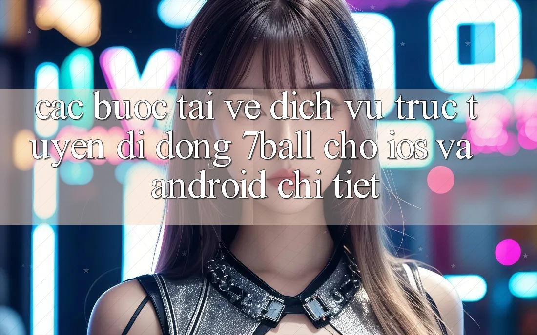 Các bước Tải về Dịch vụ trực tuyến di động 7ball Cho iOS Và Android Chi Tiết Các bước Tải về Dịch vụ trực tuyến di động 7ball Cho iOS Và Android Chi Tiết