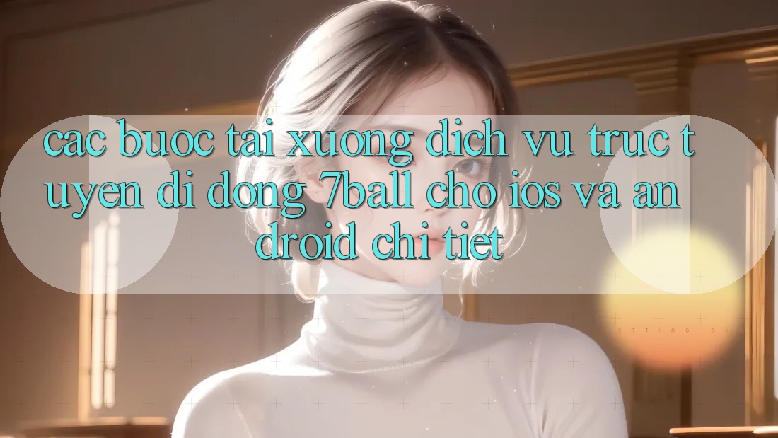 Các bước Tải xuống Dịch vụ trực tuyến di động 7ball Cho iOS Và Android Chi Tiết Các bước Tải xuống Dịch vụ trực tuyến di động 7ball Cho iOS Và Android Chi Tiết