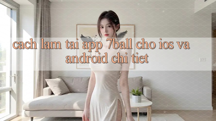 Cách làm Tải App 7ball Cho iOS Và Android Chi Tiết Cách làm Tải App 7ball Cho iOS Và Android Chi Tiết