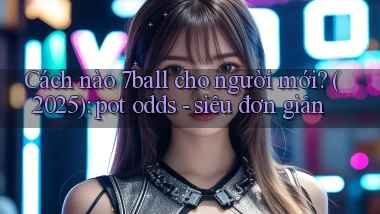 Cách nào 7ball cho người mới (2025) pot odds   siêu đơn giản