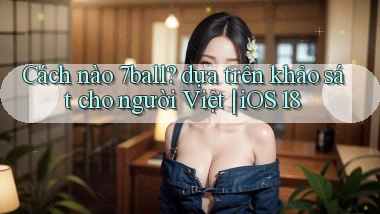Cách nào 7ball dựa trên khảo sát cho người Việt iOS 18