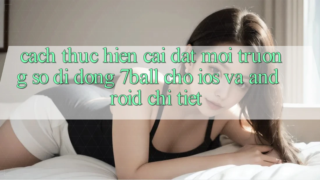 Cách thực hiện Cài đặt Môi trường số di động 7ball Cho iOS Và Android Chi Tiết Cách thực hiện Cài đặt Môi trường số di động 7ball Cho iOS Và Android Chi Tiết